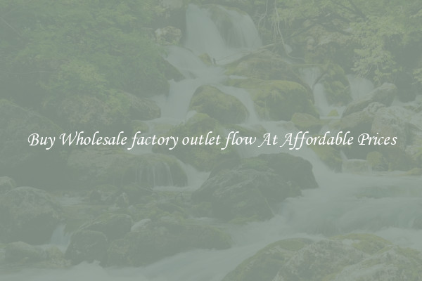 Buy Wholesale factory outlet flow At Affordable Prices