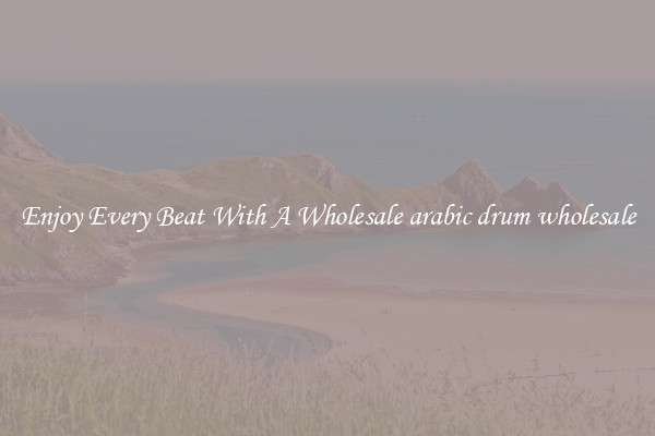 Enjoy Every Beat With A Wholesale arabic drum wholesale