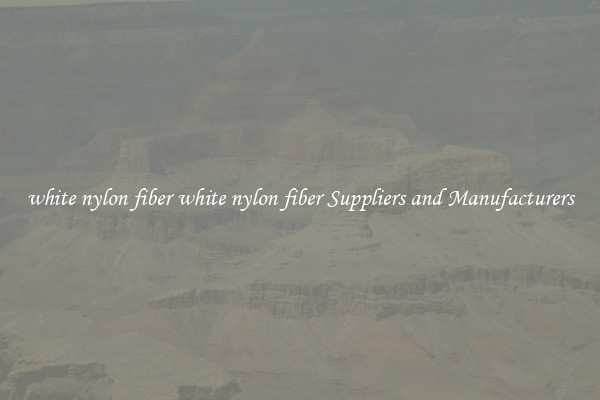 white nylon fiber white nylon fiber Suppliers and Manufacturers