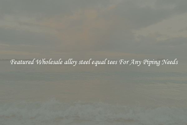 Featured Wholesale alloy steel equal tees For Any Piping Needs