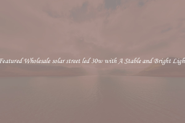 Featured Wholesale solar street led 30w with A Stable and Bright Light
