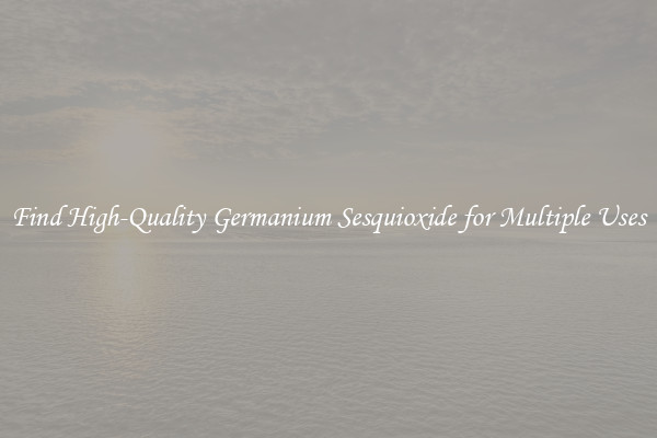 Find High-Quality Germanium Sesquioxide for Multiple Uses