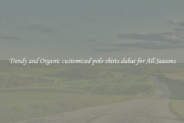Trendy and Organic customized polo shirts dubai for All Seasons