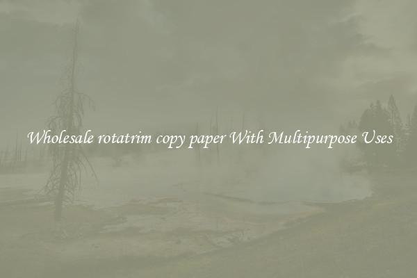 Wholesale rotatrim copy paper With Multipurpose Uses