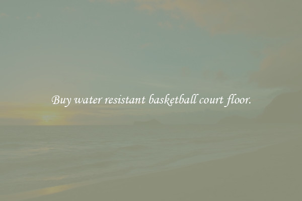 Buy water resistant basketball court floor.