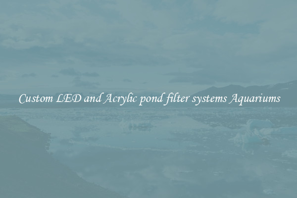 Custom LED and Acrylic pond filter systems Aquariums