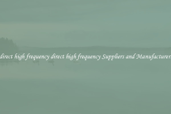 direct high frequency direct high frequency Suppliers and Manufacturers