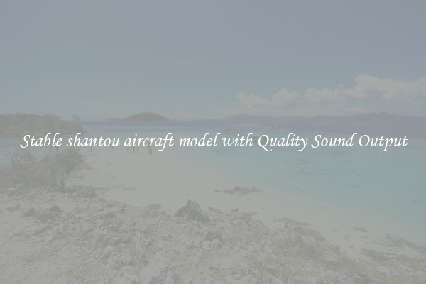 Stable shantou aircraft model with Quality Sound Output