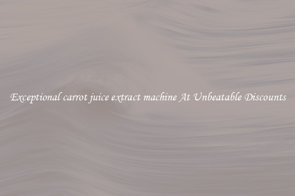 Exceptional carrot juice extract machine At Unbeatable Discounts