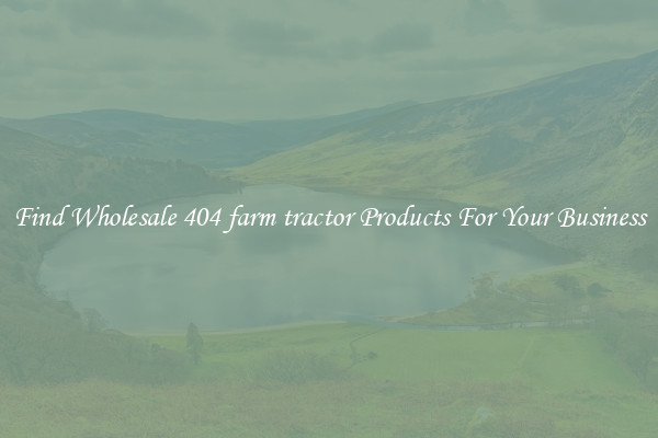 Find Wholesale 404 farm tractor Products For Your Business