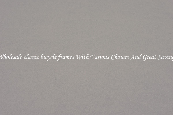 Wholesale classic bicycle frames With Various Choices And Great Savings