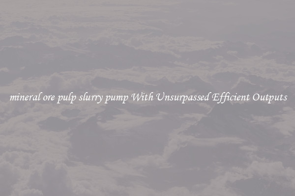 mineral ore pulp slurry pump With Unsurpassed Efficient Outputs