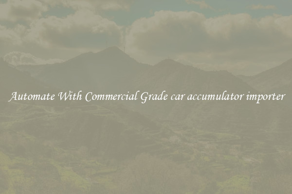 Automate With Commercial Grade car accumulator importer