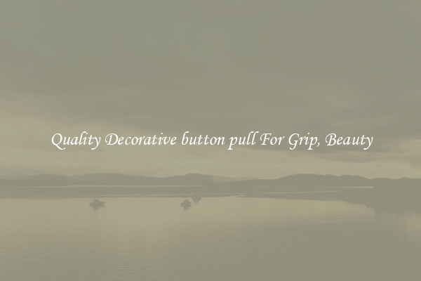 Quality Decorative button pull For Grip, Beauty