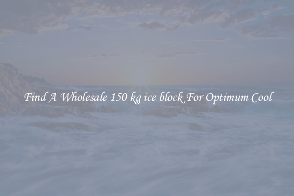 Find A Wholesale 150 kg ice block For Optimum Cool