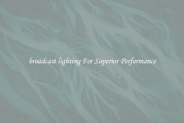 broadcast lighting For Superior Performance