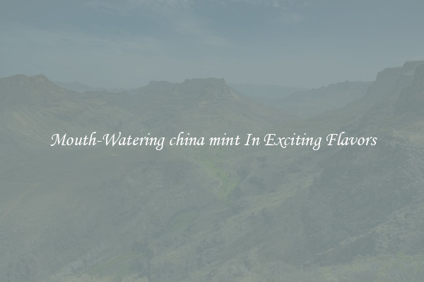 Mouth-Watering china mint In Exciting Flavors