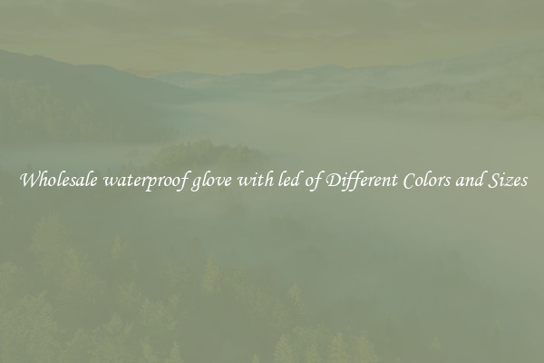 Wholesale waterproof glove with led of Different Colors and Sizes