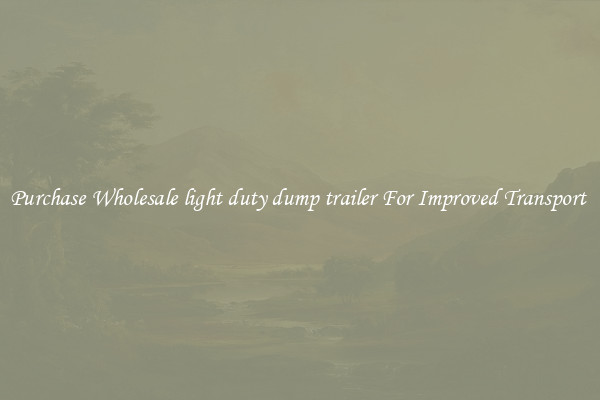 Purchase Wholesale light duty dump trailer For Improved Transport 
