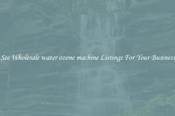 See Wholesale water ozone machine Listings For Your Business