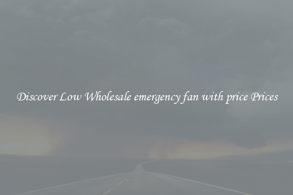 Discover Low Wholesale emergency fan with price Prices