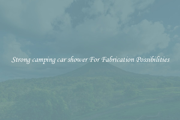 Strong camping car shower For Fabrication Possibilities