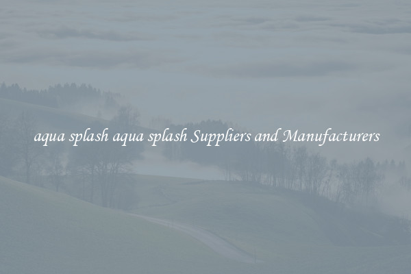 aqua splash aqua splash Suppliers and Manufacturers