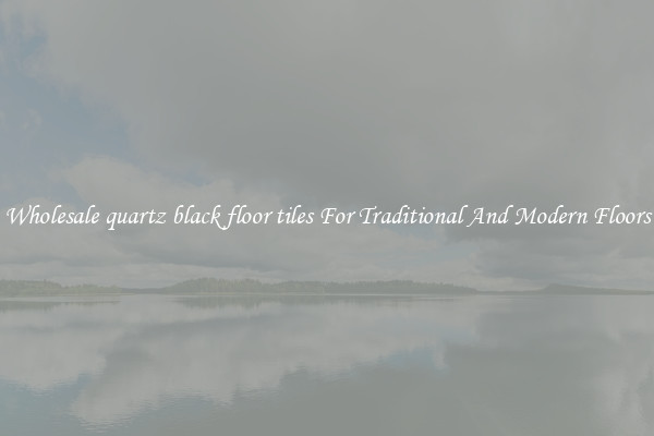 Wholesale quartz black floor tiles For Traditional And Modern Floors