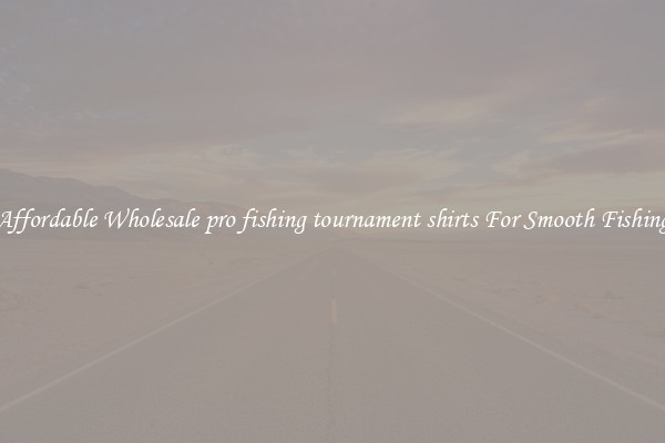 Affordable Wholesale pro fishing tournament shirts For Smooth Fishing
