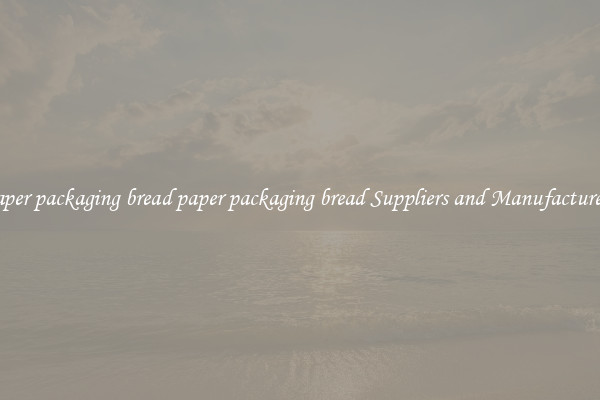 paper packaging bread paper packaging bread Suppliers and Manufacturers