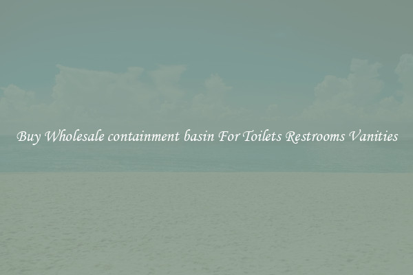 Buy Wholesale containment basin For Toilets Restrooms Vanities