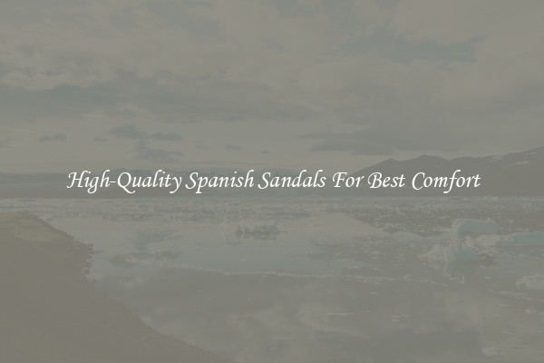 High-Quality Spanish Sandals For Best Comfort