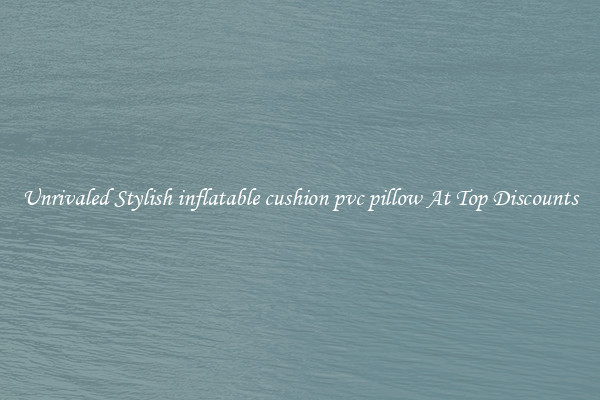 Unrivaled Stylish inflatable cushion pvc pillow At Top Discounts